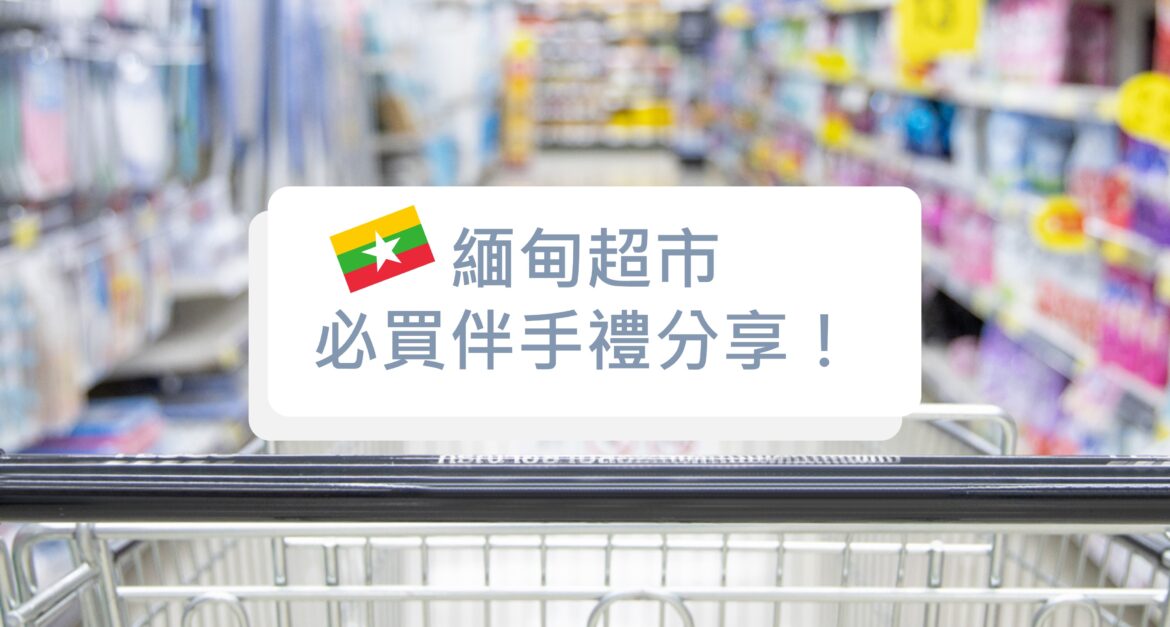 緬甸超市必買伴手禮分享！